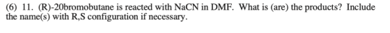(6) 11. (R)-20bromobutane is reacted with NaCN in DMF. What is (are) the products? Include the name(s) with R, S configuratio