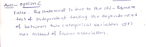 Ansé- option. false. The statement is due to the chi-square test of independent testing the dependences of between two catego