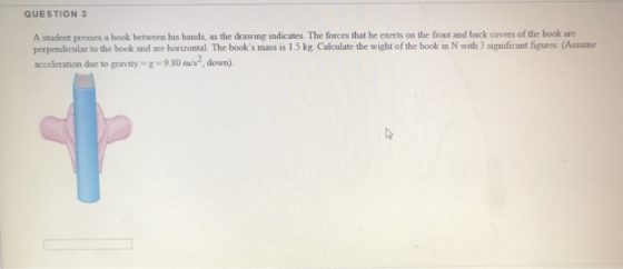 QUESTION 3 A student presses a book between his hands, as the drawing indicates. The forces that he exerts on the front and b