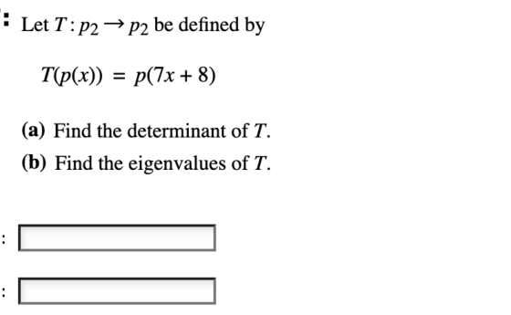 Let T: P2 → P2 be defined by T(p(x)) p(7x + 8) (a) Find the determinant of T. (b) Find the eigenvalues of T. :