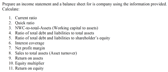 Prepare an income statement and a balance sheet for is company using the information provided. Calculate: 1. Current ratio 2.