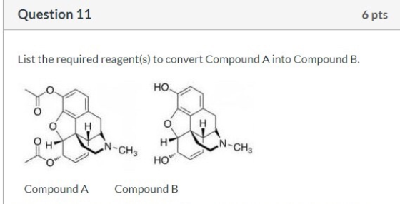 Question 11 6 pts List the required reagent(s) to convert Compound A into Compound B. но. H H H N-CH₃ N-CH₃ HO Compound A Com