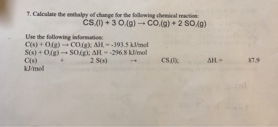 7. Calculate the enthalpy of change for the following chemical reaction: CS,(0) + 3 O.(g) CO.(g) + 2 SO.(g) Use the following