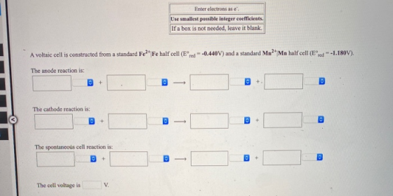 Enter electrons as e Use smallest possible integer coefficients. If a box is not needed, leave it blank. A voltaic cell is co
