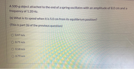 A 500-g object attached to the end of a spring oscillates with an amplitude of 8.0 cm and a frequency of 1.20 Hz. (b) What is