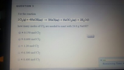 QUESTION For the reaction Nacio 2(aa) 2H200) how many moles of Cl2 are needed to react with 240 g NaOH? a 0.150 mol Cl2 b 0.600 mol Cl2 20 mol Cl2 d 0.300 mol C12 e 0.400 mol Cl2