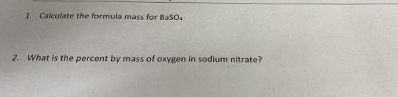 1. Calculate the formula mass for BaSO4 2. What is the percent by mass of oxygen in sodium nitrate?