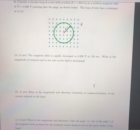 3. Consider a circular loop of a wire with a radius of r = 20.0 cm in a uniform magnetic field of B = 0.300 T pointing into t