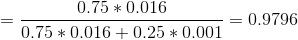 =\frac{0.75*0.016}{0.75*0.016+0.25*0.001}=0.9796