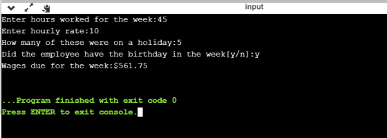 input Enter hours worked for the week:45 Enter hourly rate:10 How many of these were on a holiday:5 Did the employee have the