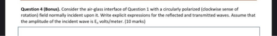 Question 4 (Bonus). Consider the air-glass interface of Question 1 with a circularly polarized (clockwise sense of rotation)