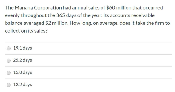 The Manana Corporation had annual sales of $60 million that occurred evenly throughout the 365 days of the year. Its accounts