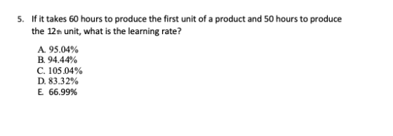 5. If it takes 60 hours to produce the first unit of a product and 50 hours to produce the 12th unit, what is the learning ra
