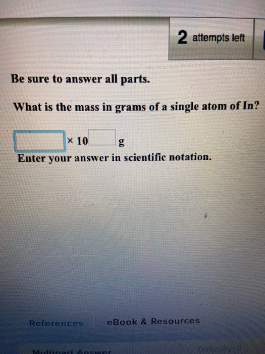 2 attempts left Be sure to answer all parts. What is the mass in grams of a single atom of In? x 10 g Enter your answer in sc