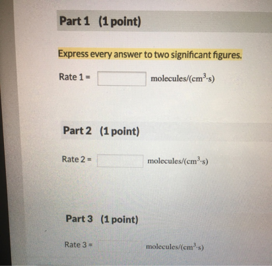 Part 1 (1 point) Express every answer to two significant figures. Rate 1 = molecules/(cmºs) Part 2 (1 point) Rate 2 = molecul