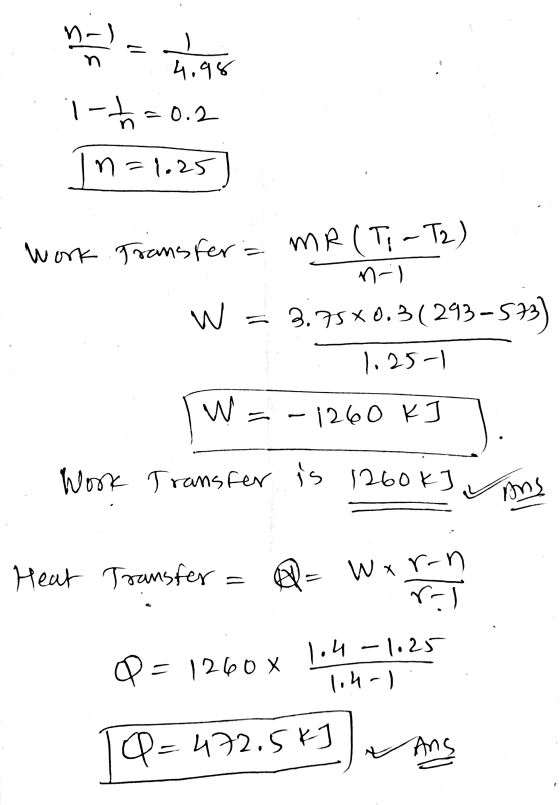 na) - n 4.98 1-t=0.2 n=1.25 Work Transfer= MR (Ti-T2) n-l W = 2.75*0.3(293-5 -533) 1.25-1 W 1260 K Work Transfer is 1260k] An
