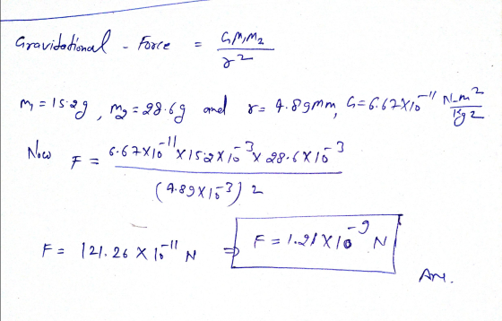 Gravitational - Force GM, M2 &z 2 My = 15.2 8= 4.8gmm G = 6.62X10 Nami 182 Now mg = 28.69 and 6.67x16x152x15°28.6x16 (4.89x