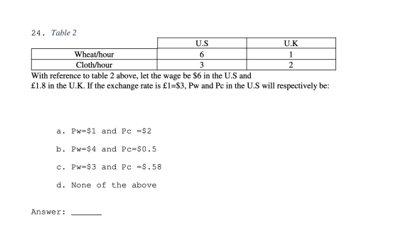 24. Table 2 U.S. U.K Wheat/hour 6 1 Cloth/hour 2 With reference to table 2 above, let the wage be $6 in the U.S and £1.8 in t