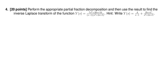 4. [20 points) Perform the appropriate partial fraction decomposition and then use the result to find the inverse Laplace tra