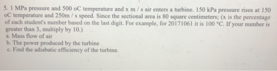 5.1 MPa pressure and 500 oC temperature and x m/s air enters a turbine. 150 kPa pressure rises at 150 oC temperature and 250m