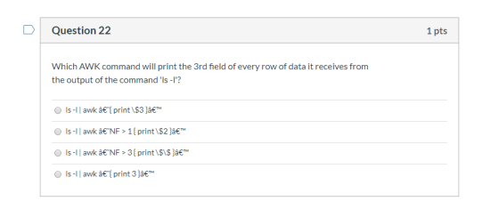 Question 22 1 pts Which AWK command will print the 3rd field of every row of data it receives from the output of the command