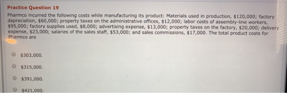Practice Question 19 Pharmco incurred the following costs while manufacturing its product: Materials used in production, $120