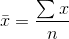 \bar{x} = \frac{\sum{x}}{n}
