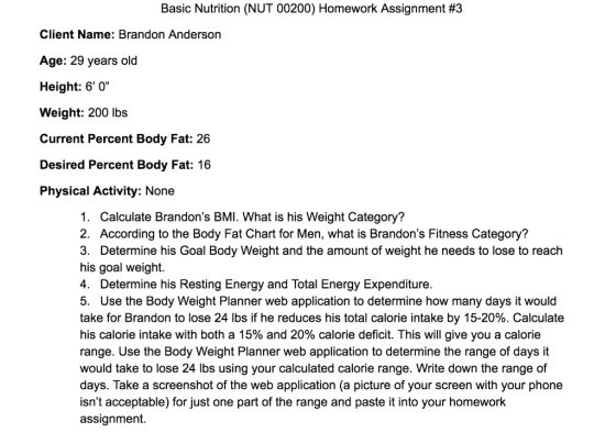 Basic Nutrition (NUT 00200) Homework Assignment #3 Client Name: Brandon Anderson Age: 29 years old Height: 60 Weight: 200 l