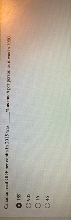 Canadian real GDP per capita in 2015 was % as much per person as it was in 1900. 189 905 O 16 46