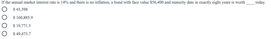 today. If the annual market interest rate is 14% and there is no inflation, a bond with face value $56,400 and maturity date