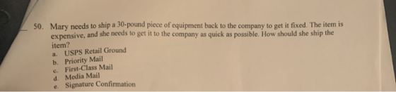50. Mary needs to ship a 30-pound piece of equipment back to the company to get it fixed. The item is expensive, and she need