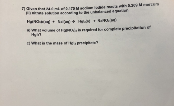 Given that 24.0 mL of 0.170 M sodium iodide reacts with 0.209 M mercury (II) nitrate solution according to the unbalanced equ
