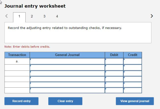 Journal entry worksheet < 1 2 3 4 Record the adjusting entry related to outstanding checks, if necessary. Note: Enter debits