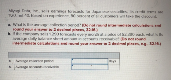 Miyagi Data, Inc., sells earnings forecasts for Japanese securities. Its credit terms are 1/20. net 40. Based on experience,