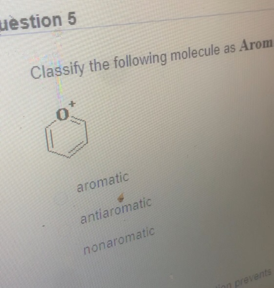uestion 5 Classify the following molecule as Arom NA aromatic antiaromatic nonaromatic linn prevents