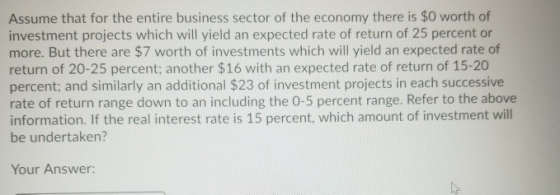 Assume that for the entire business sector of the economy there is $0 worth of investment projects which will yield an expect