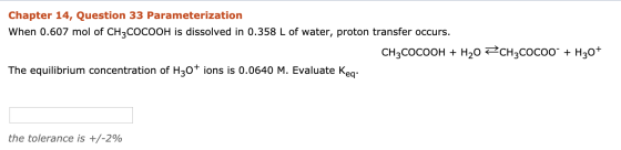 Chapter 14, Question 33 Parameterization When 0.607 mol of CH3COCOOH is dissolved in 0.358 L of water, proton transfer occurs