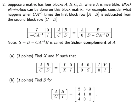 2. Suppose a matrix has four blocks A, B,C, D, where A is invertible. Block elimination can be done on this block matrix. For