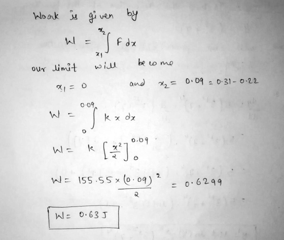 Work is given by on W I F da our limit will - become and x = 0.09 = 0.31-0.22 ?, = 0 0.09 W = kx dx 0.09 WE * [*] WE 155.55x1