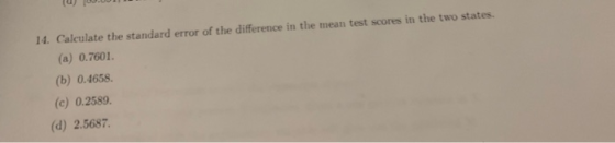 14. Calculate the standard error of the difference in the mean test scores in the two states. (a) 0.7601. (b) 0.4658 (c) 0.25