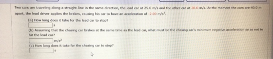 Two cars are traveling along a straight line in the same direction, the lead car at 25.0 m/s and the other car at 28.0 m/s. A