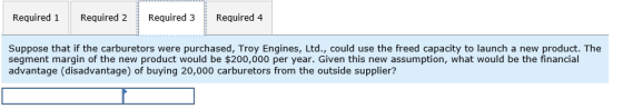 Required 1 Required 2 Required 3 Required 4 Suppose that if the carburetors were purchased, Troy Engines, Ltd., could use the