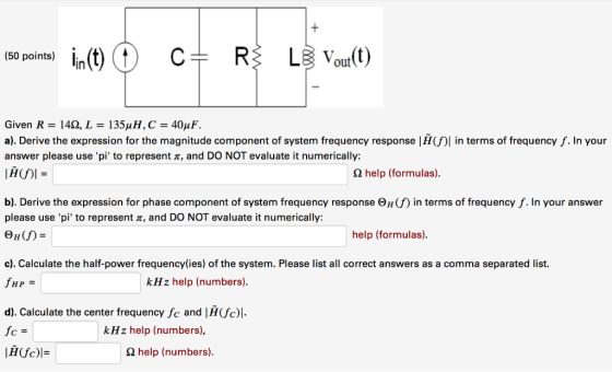 out Given R-14Q, L-135μΗ, C-40μF. a). Derive the expression for the magnitude component of system frequency response |H(f)l i