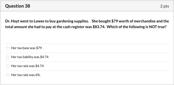 Question 38 2 pts Dr. Hoyt went to Lowes to buy gardening supplies. She bought $79 worth of merchandise and the total amount