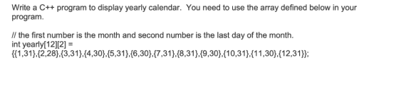 Write a C++ program to display yearly calendar. You need to use the array defined below in your program // the first number i