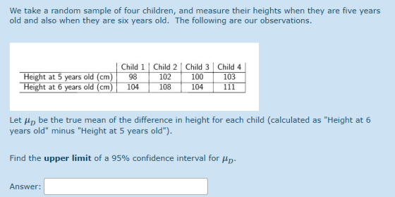We take a random sample of four children, and measure their heights when they are five years old and also when they are six y