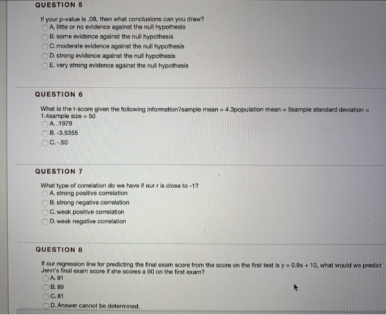 QUESTION 5 If your p-value is .08, then what conclusions can you draw? A. little or no evidence against the null hypothesis B
