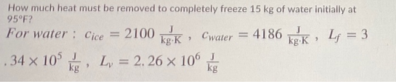How much heat must be removed to completely freeze 15 kg of water initially at 95°F? For water : Cice = 2100 J kg.K Cwater =