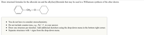 Draw structural formulas for the alkoxide ion and the alkylaryl)bromide that may be used in a Williamson synthesis of the eth