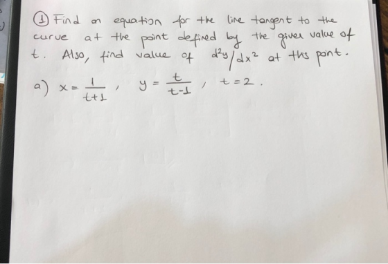(1) Find an curve equation for the live tangent to the at the point defined by the giver value of t. Also find value of dry/d